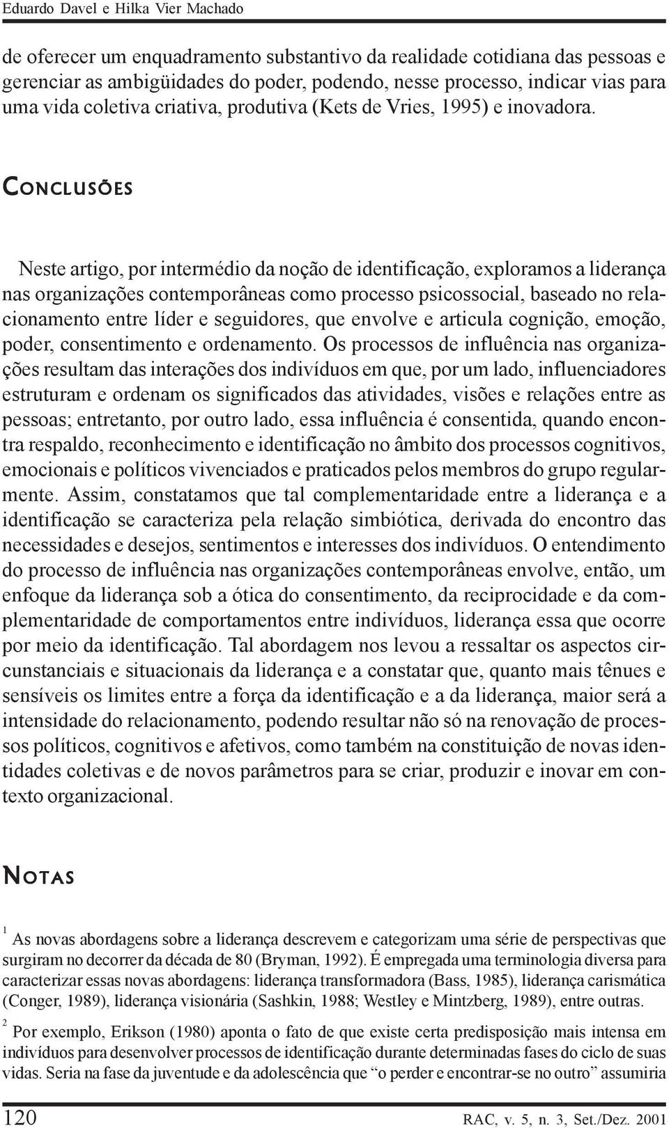 CONCLUSÕES Neste artigo, por intermédio da noção de identificação, exploramos a liderança nas organizações contemporâneas como processo psicossocial, baseado no relacionamento entre líder e