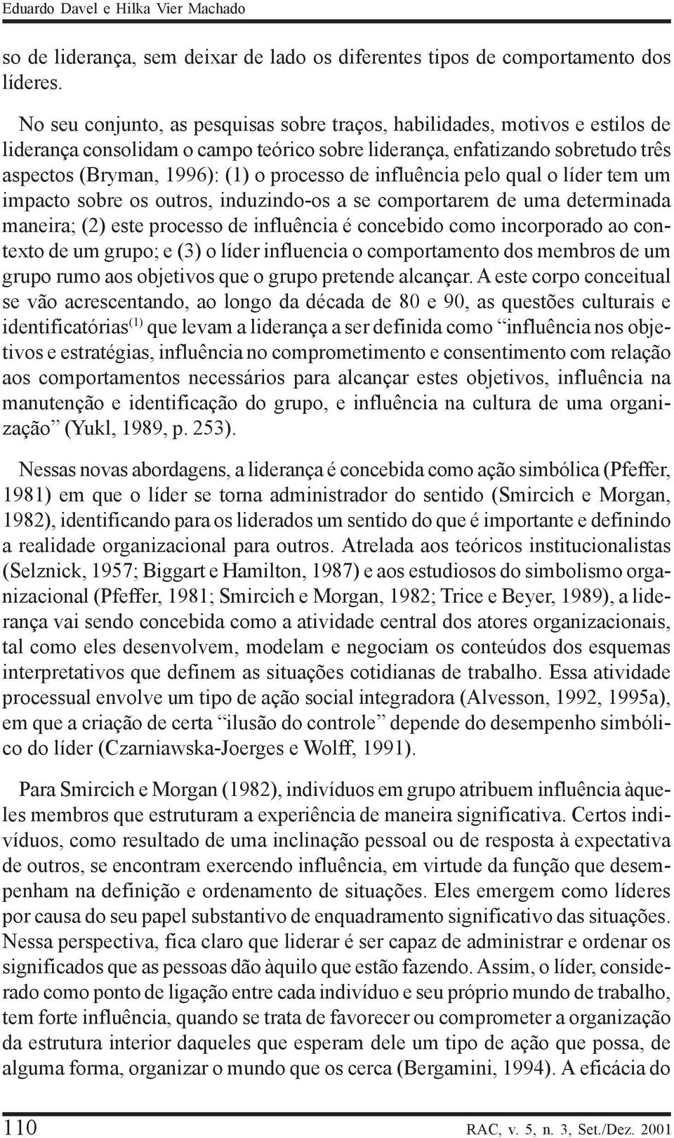 de influência pelo qual o líder tem um impacto sobre os outros, induzindo-os a se comportarem de uma determinada maneira; (2) este processo de influência é concebido como incorporado ao contexto de