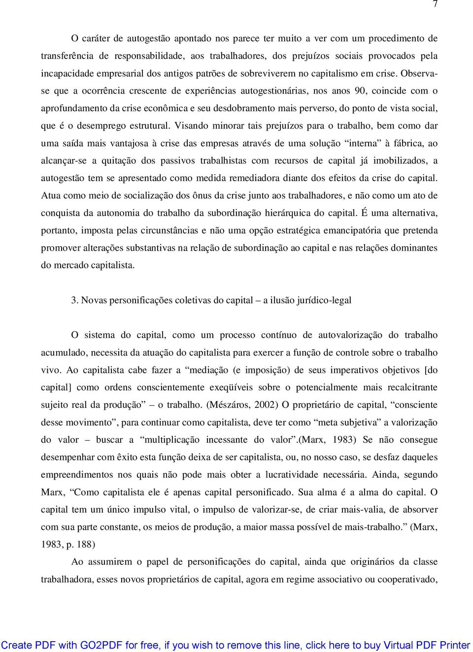 Observase que a ocorrência crescente de experiências autogestionárias, nos anos 90, coincide com o aprofundamento da crise econômica e seu desdobramento mais perverso, do ponto de vista social, que é