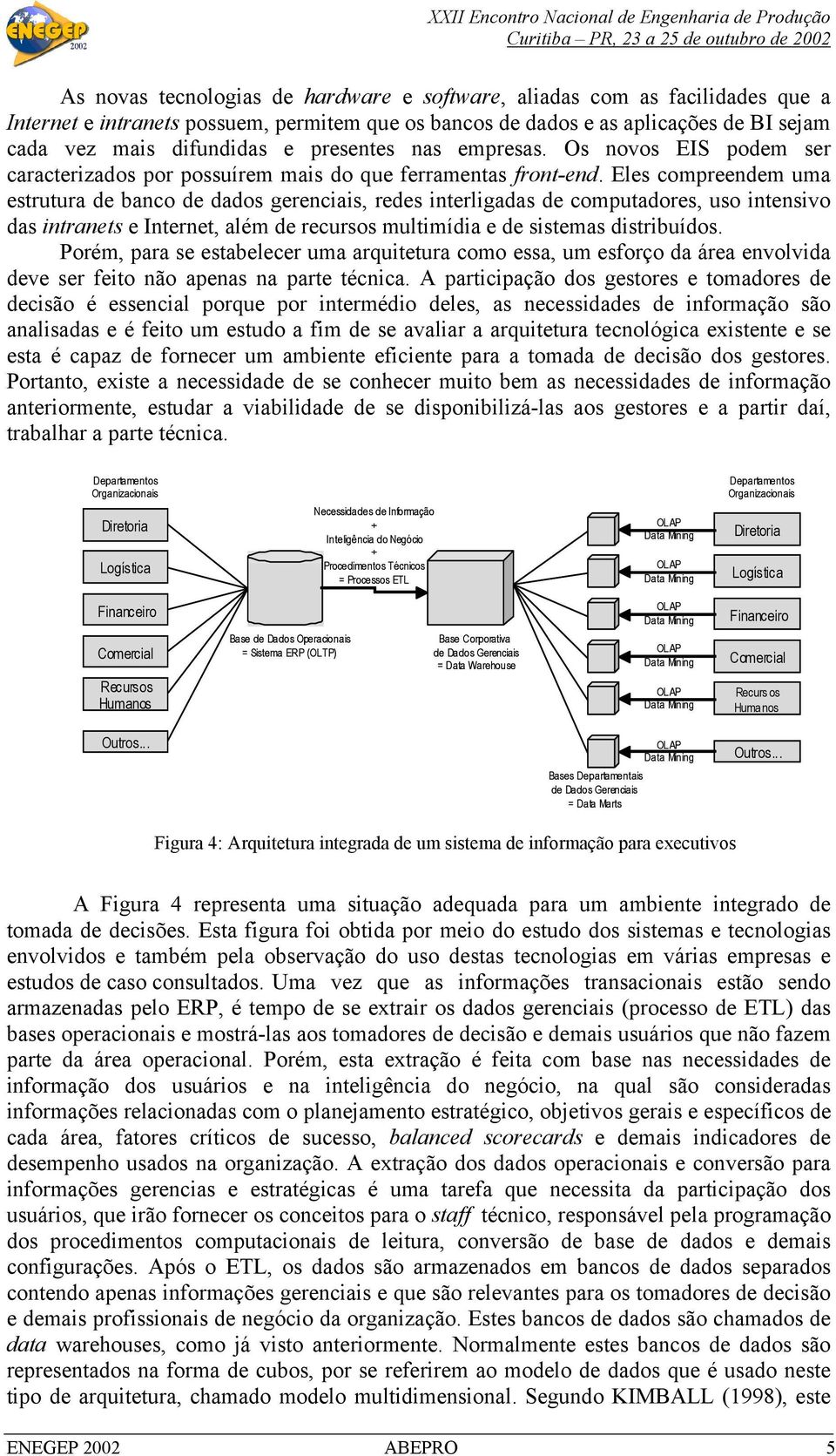 Eles compreendem uma estrutura de banco de dados gerenciais, redes interligadas de computadores, uso intensivo das intranets e Internet, além de recursos multimídia e de sistemas distribuídos.