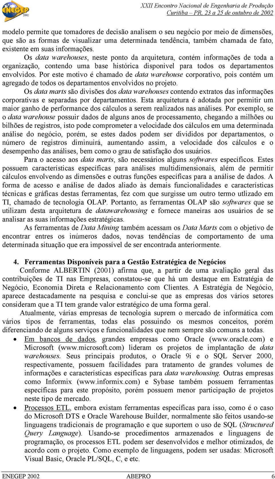 Por este motivo é chamado de data warehouse corporativo, pois contém um agregado de todos os departamentos envolvidos no projeto.