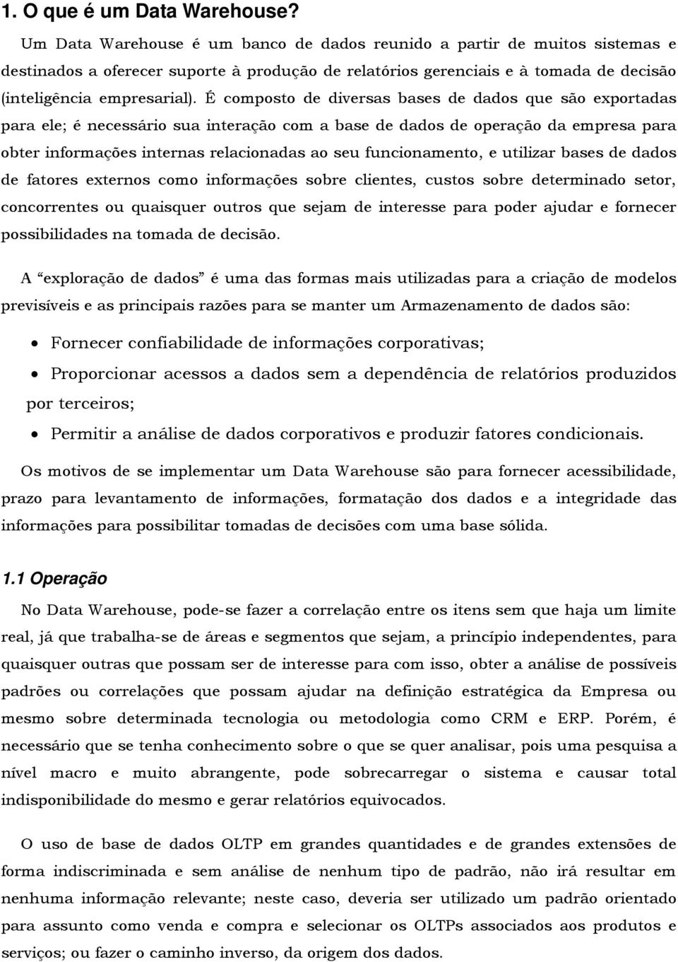 É composto de diversas bases de dados que são exportadas para ele; é necessário sua interação com a base de dados de operação da empresa para obter informações internas relacionadas ao seu