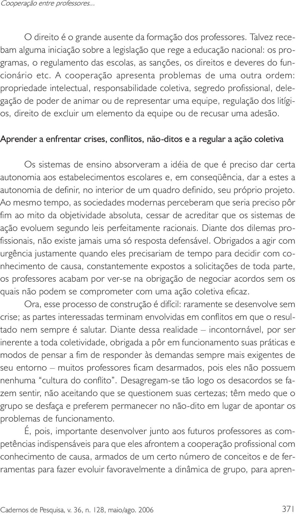 A cooperação apresenta problemas de uma outra ordem: propriedade intelectual, responsabilidade coletiva, segredo profissional, delegação de poder de animar ou de representar uma equipe, regulação dos