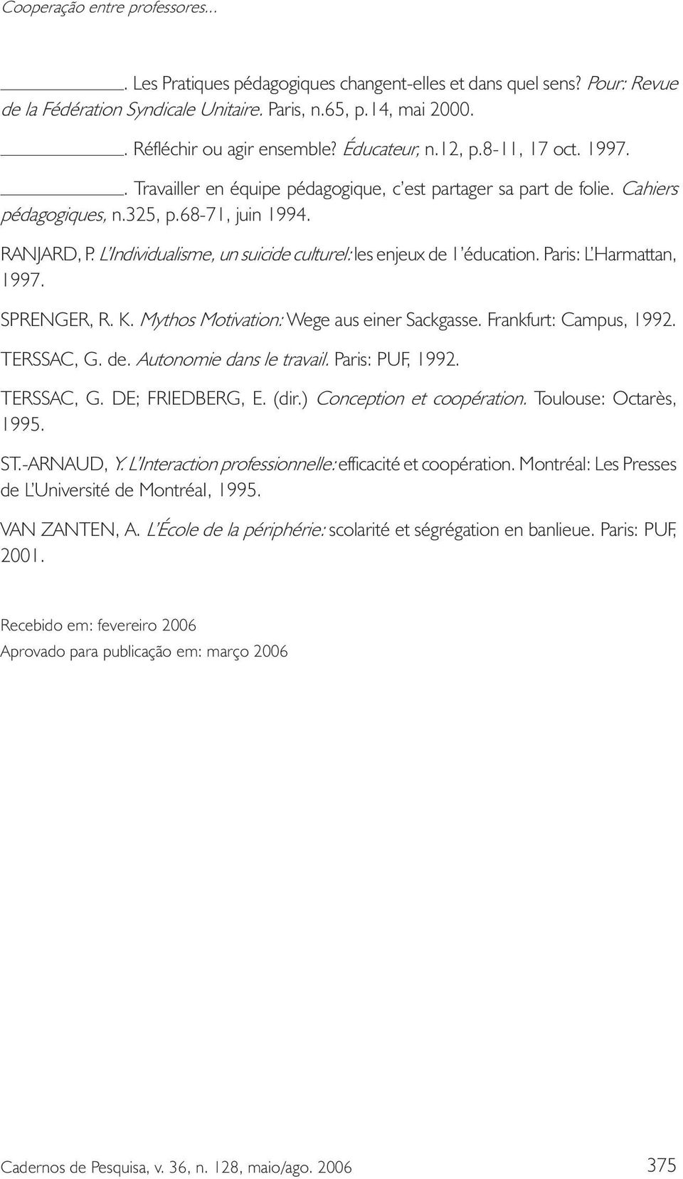 L Individualisme, un suicide culturel: les enjeux de 1 éducation. Paris: L Harmattan, 1997. SPRENGER, R. K. Mythos Motivation: Wege aus einer Sackgasse. Frankfurt: Campus, 1992. TERSSAC, G. de. Autonomie dans le travail.