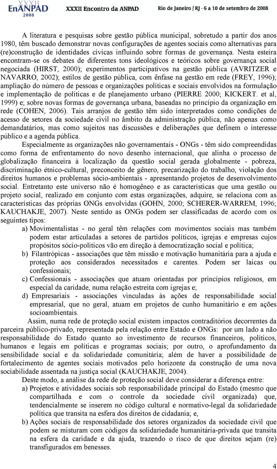 Nesta esteira encontram-se os debates de diferentes tons ideológicos e teóricos sobre governança social negociada (HIRST, 2000); experimentos participativos na gestão pública (AVRITZER e NAVARRO,