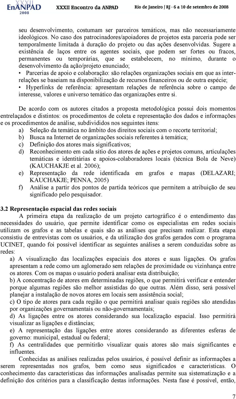 Sugere a existência de laços entre os agentes sociais, que podem ser fortes ou fracos, permanentes ou temporárias, que se estabelecem, no mínimo, durante o desenvolvimento da ação/projeto enunciado;