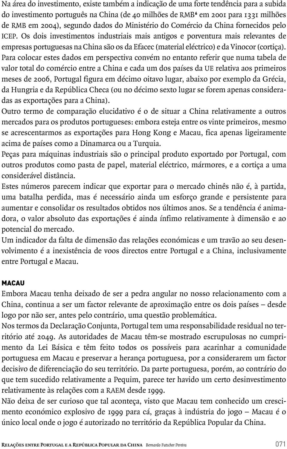 Os dois investimentos industriais mais antigos e porventura mais relevantes de empresas portuguesas na China são os da Efacec (material eléctrico) e da Vinocor (cortiça).