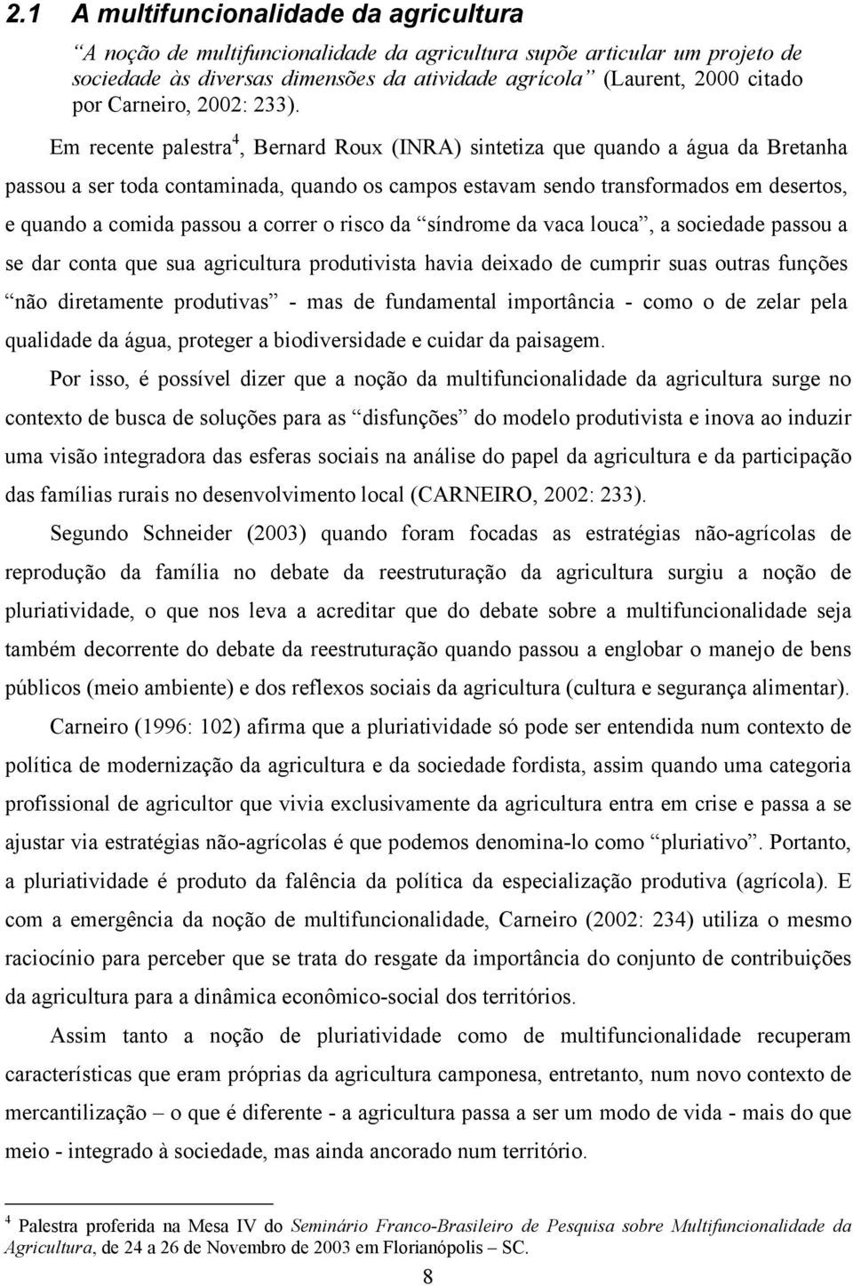 Em recente palestra 4, Bernard Roux (INRA) sintetiza que quando a água da Bretanha passou a ser toda contaminada, quando os campos estavam sendo transformados em desertos, e quando a comida passou a