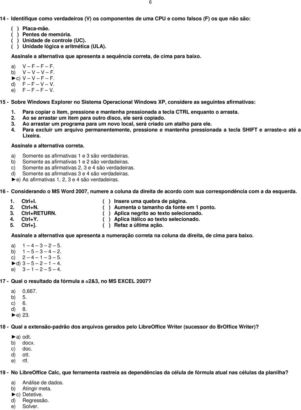 15 - Sobre Windows Explorer no Sistema Operacional Windows XP, considere as seguintes afirmativas: 1. Para copiar o item, pressione e mantenha pressionada a tecla CTRL enquanto o arrasta. 2.