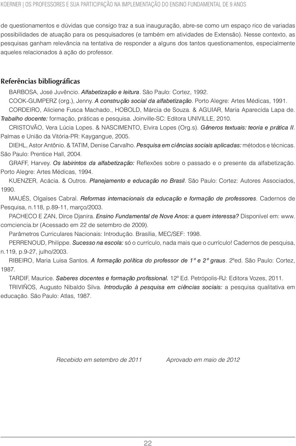 Referências bibliográficas BARBOSA, José Juvêncio. Alfabetização e leitura. São Paulo: Cortez, 1992. COOK-GUMPERZ (org.), Jenny. A construção social da alfabetização.