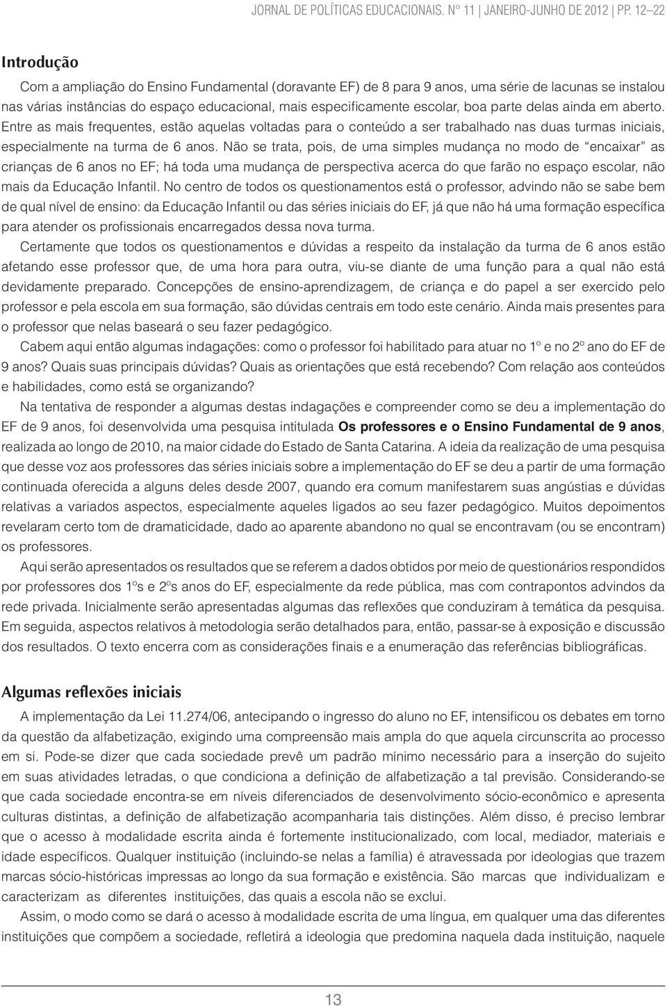 parte delas ainda em aberto. Entre as mais frequentes, estão aquelas voltadas para o conteúdo a ser trabalhado nas duas turmas iniciais, especialmente na turma de 6 anos.