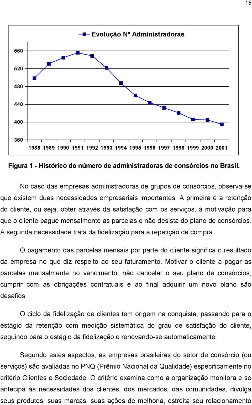 A primeira é a retenção do cliente, ou seja, obter através da satisfação com os serviços, à motivação para que o cliente pague mensalmente as parcelas e não desista do plano de consórcios.