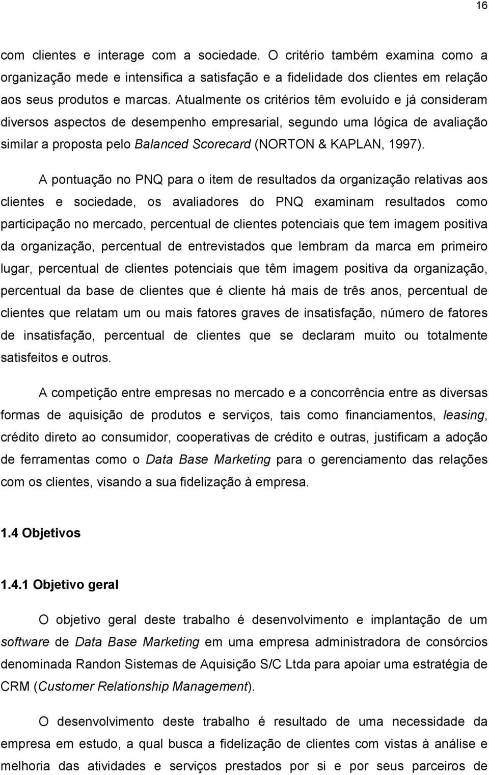 A pontuação no PNQ para o item de resultados da organização relativas aos clientes e sociedade, os avaliadores do PNQ examinam resultados como participação no mercado, percentual de clientes