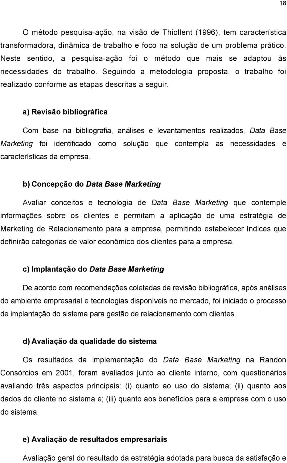 a) Revisão bibliográfica Com base na bibliografia, análises e levantamentos realizados, Data Base Marketing foi identificado como solução que contempla as necessidades e características da empresa.