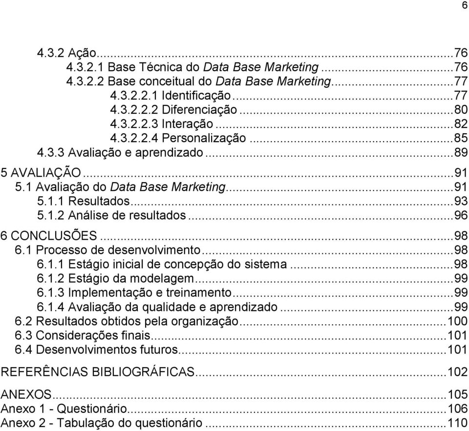 ..98 6.1 Processo de desenvolvimento...98 6.1.1 Estágio inicial de concepção do sistema...98 6.1.2 Estágio da modelagem...99 6.1.3 Implementação e treinamento...99 6.1.4 Avaliação da qualidade e aprendizado.