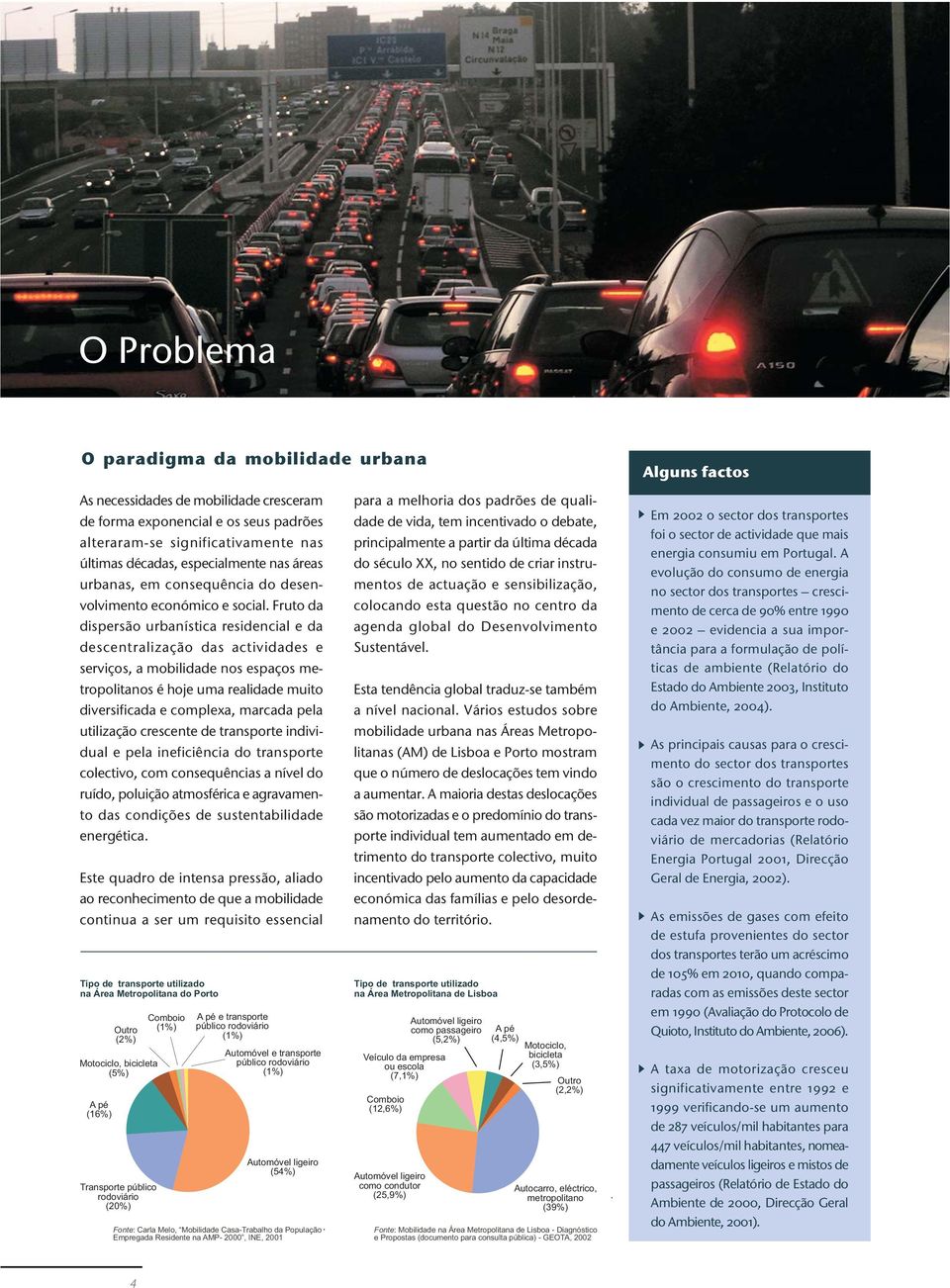 Fruto da dispersão urbanística residencial e da descentralização das actividades e serviços, a mobilidade nos espaços metropolitanos é hoje uma realidade muito diversificada e complexa, marcada pela