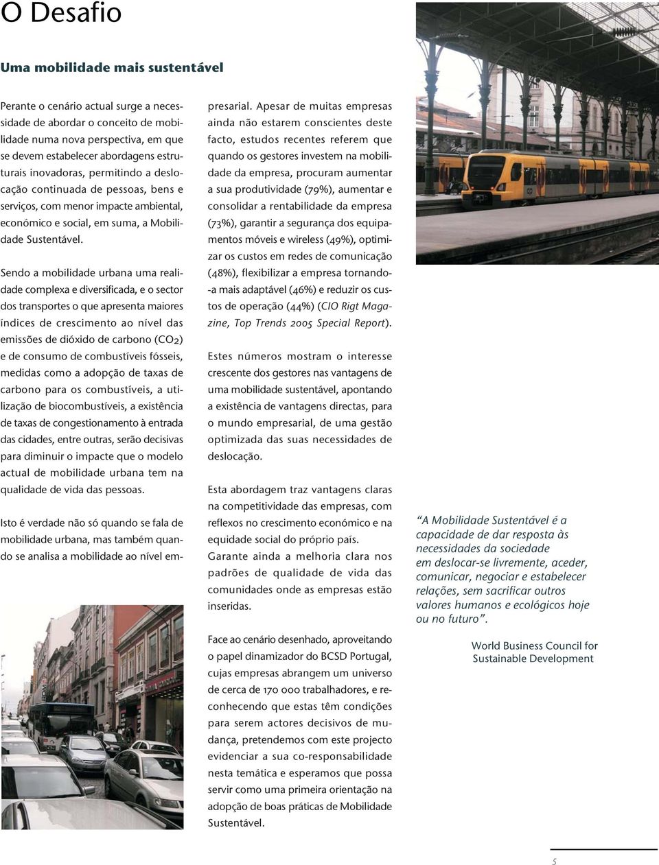 Sendo a mobilidade urbana uma realidade complexa e diversificada, e o sector dos transportes o que apresenta maiores índices de crescimento ao nível das emissões de dióxido de carbono (CO2) e de