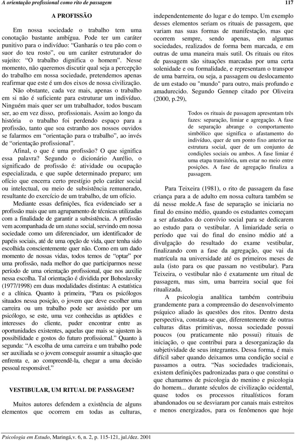 Nesse momento, não queremos discutir qual seja a percepção do trabalho em nossa sociedade, pretendemos apenas reafirmar que este é um dos eixos de nossa civilização.