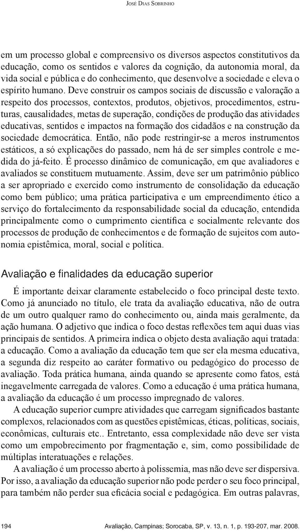 Deve construir os campos sociais de discussão e valoração a respeito dos processos, contextos, produtos, objetivos, procedimentos, estruturas, causalidades, metas de superação, condições de produção