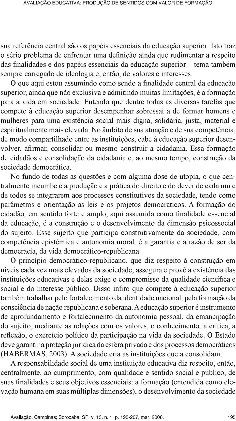 de valores e interesses. O que aqui estou assumindo como sendo a finalidade central da educação superior, ainda que não exclusiva e admitindo muitas limitações, é a formação para a vida em sociedade.