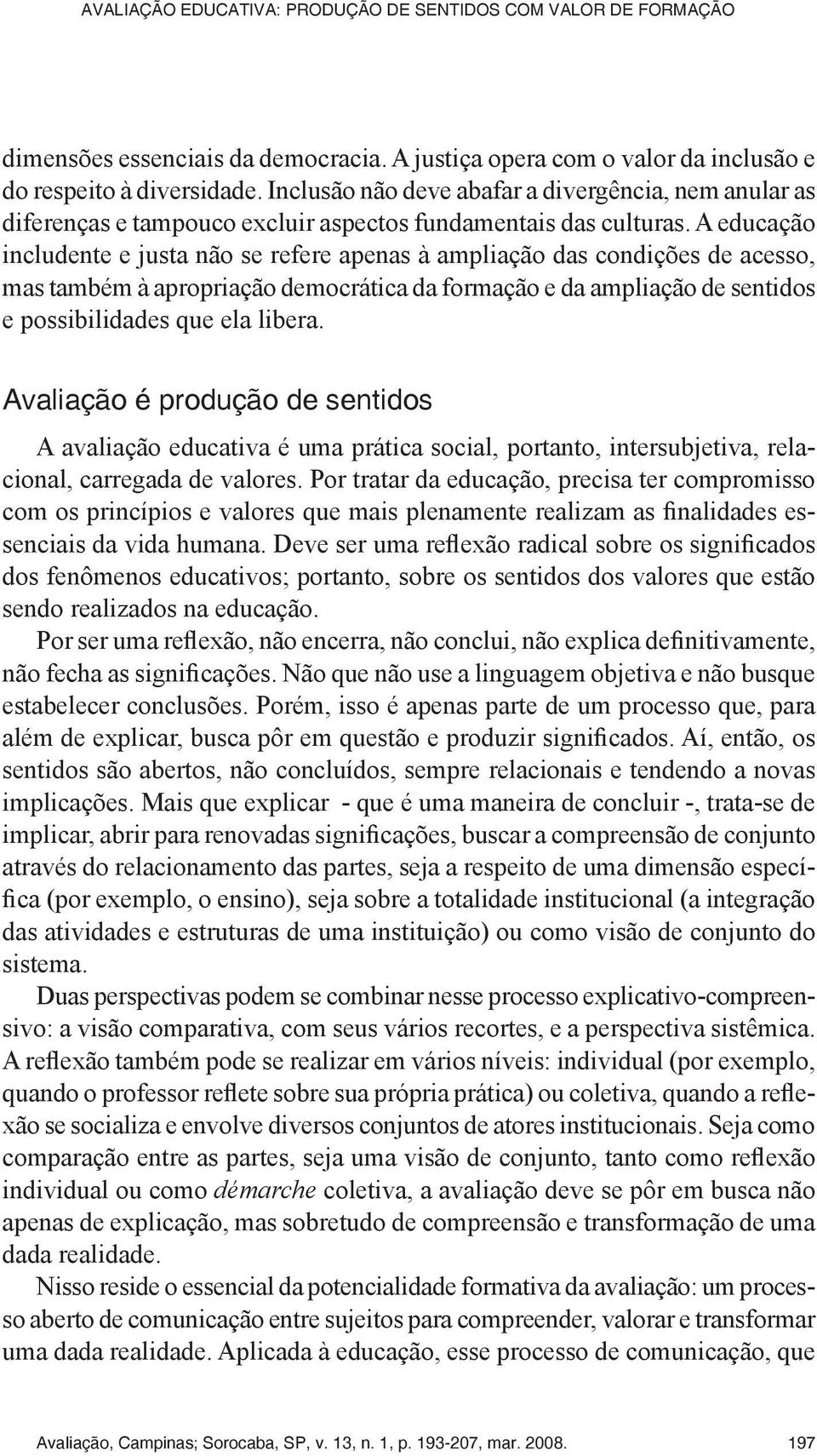 A educação includente e justa não se refere apenas à ampliação das condições de acesso, mas também à apropriação democrática da formação e da ampliação de sentidos e possibilidades que ela libera.