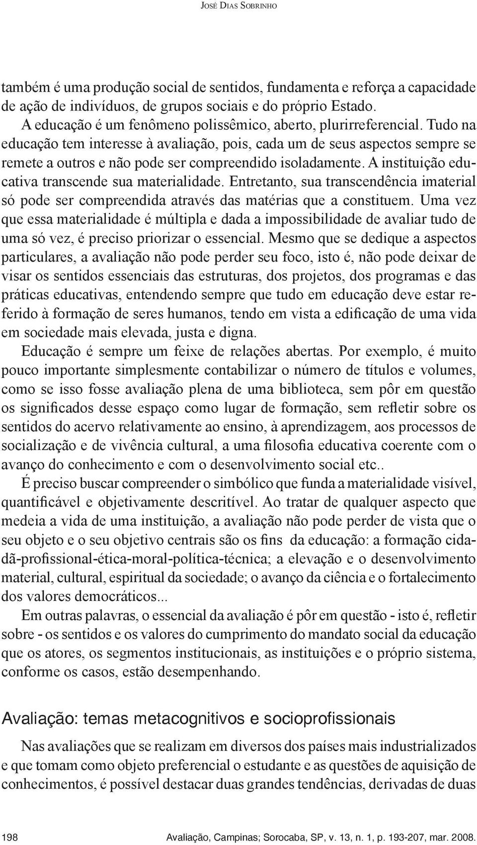 Tudo na educação tem interesse à avaliação, pois, cada um de seus aspectos sempre se remete a outros e não pode ser compreendido isoladamente. A instituição educativa transcende sua materialidade.