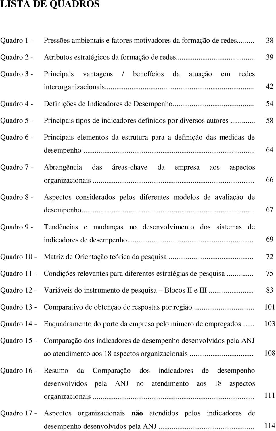 .. 54 Quadro 5 - Principais tipos de indicadores definidos por diversos autores... 58 Quadro 6 - Principais elementos da estrutura para a definição das medidas de desempenho.