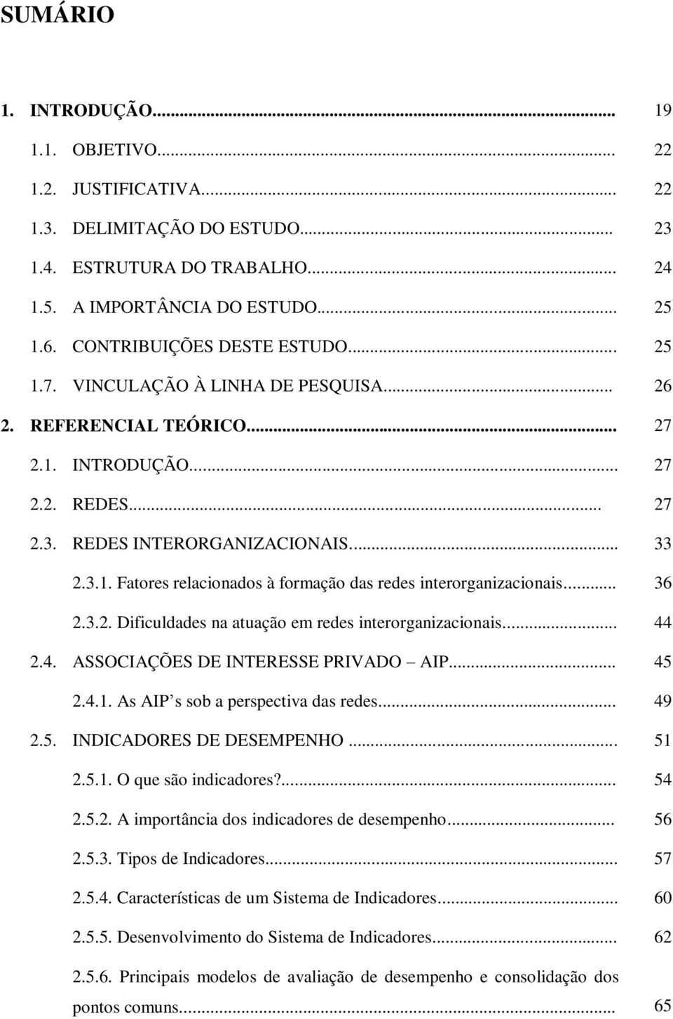 .. 36 2.3.2. Dificuldades na atuação em redes interorganizacionais... 44 2.4. ASSOCIAÇÕES DE INTERESSE PRIVADO AIP... 45 2.4.1. As AIP s sob a perspectiva das redes... 49 2.5. INDICADORES DE DESEMPENHO.