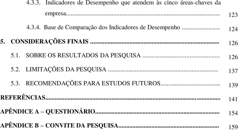 .. 137 5.3. RECOMENDAÇÕES PARA ESTUDOS FUTUROS... 139 REFERÊNCIAS... 141 APÊNDICE A QUESTIONÁRIO.