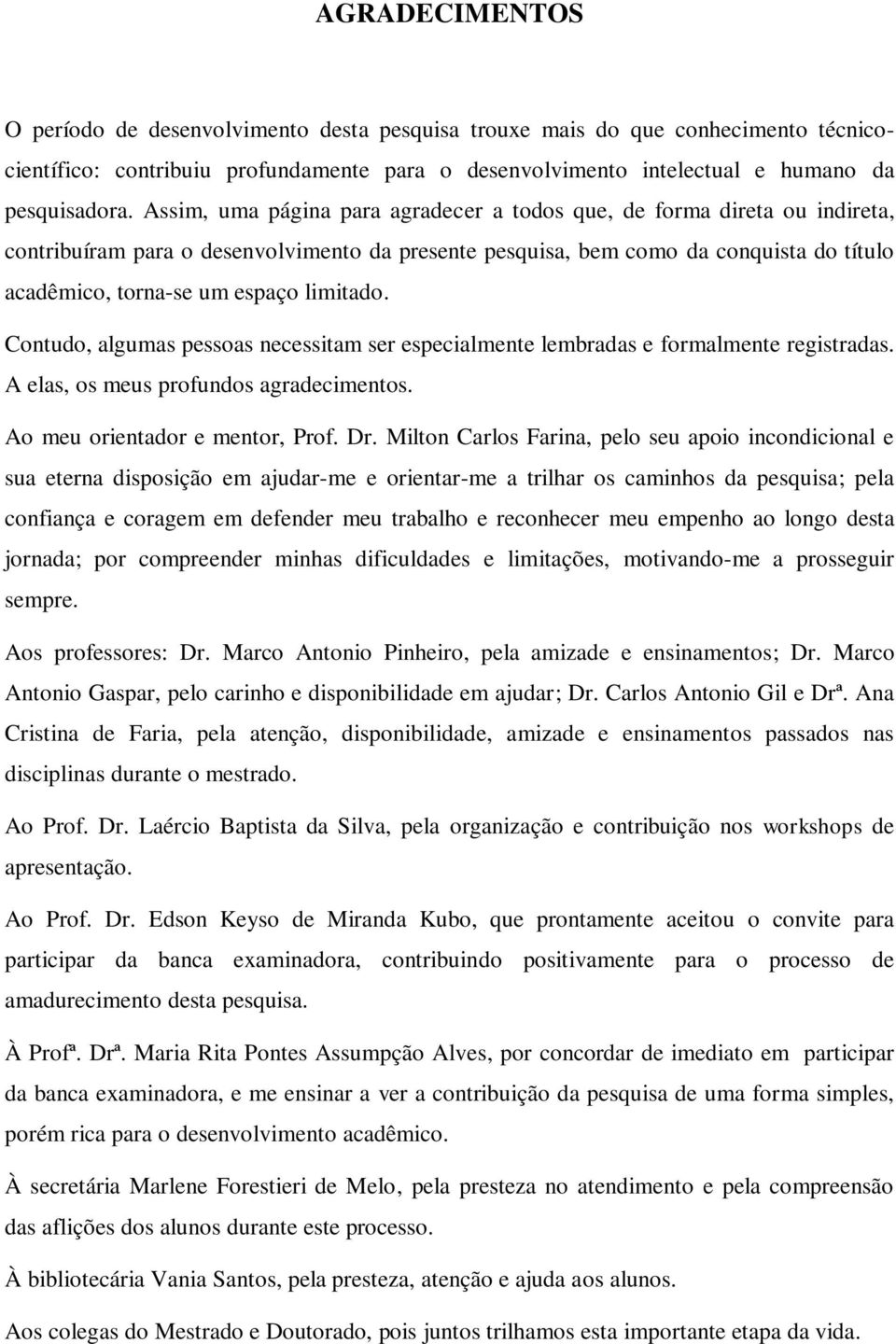 limitado. Contudo, algumas pessoas necessitam ser especialmente lembradas e formalmente registradas. A elas, os meus profundos agradecimentos. Ao meu orientador e mentor, Prof. Dr.