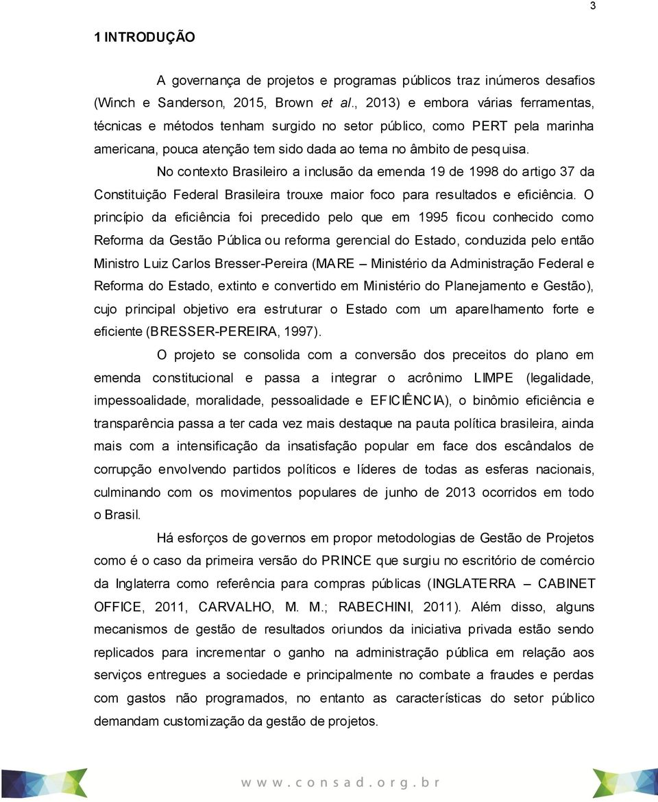 No contexto Brasileiro a inclusão da emenda 19 de 1998 do artigo 37 da Constituição Federal Brasileira trouxe maior foco para resultados e eficiência.