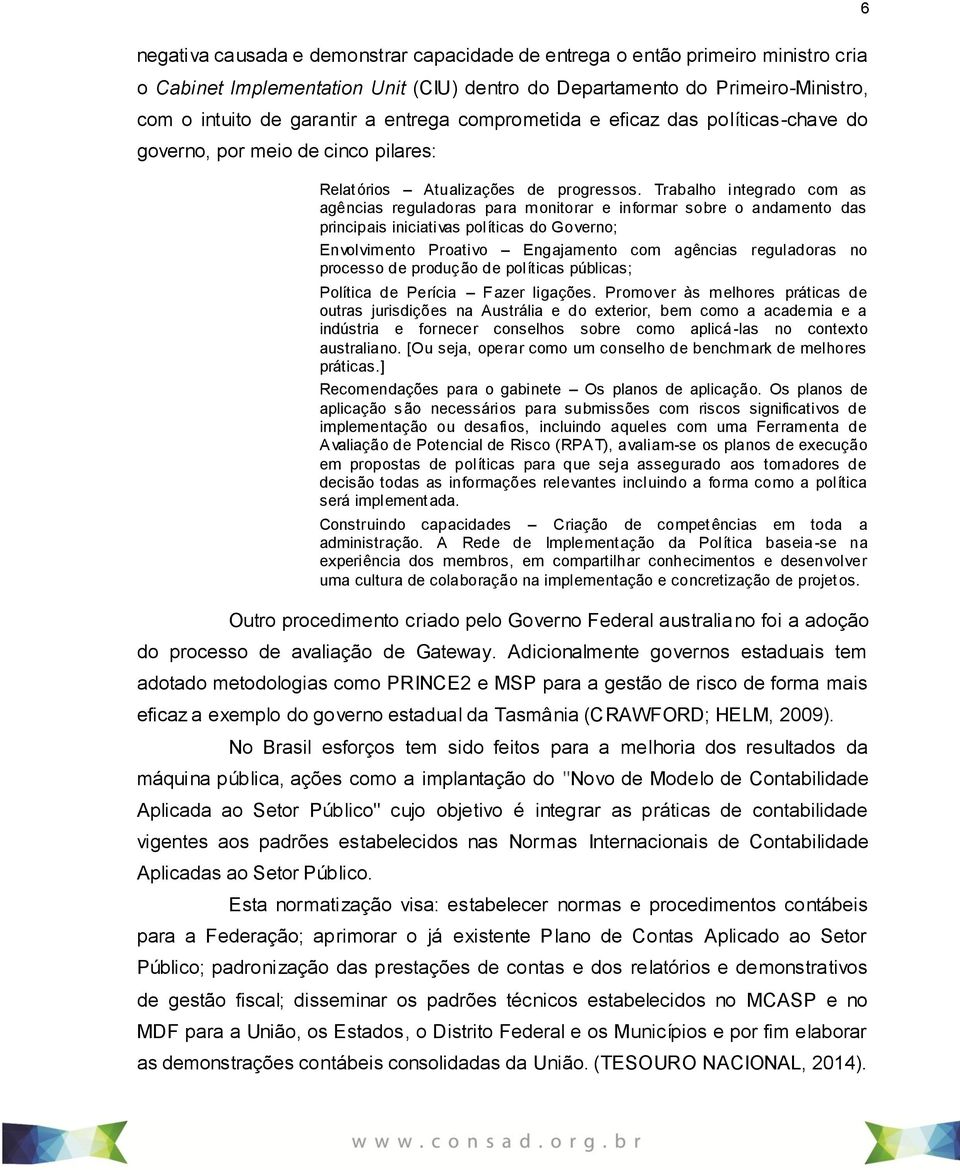 Trabalho integrado com as agências reguladoras para monitorar e informar sobre o andamento das principais iniciativas políticas do Governo; Envolvimento Proativo Engajamento com agências reguladoras