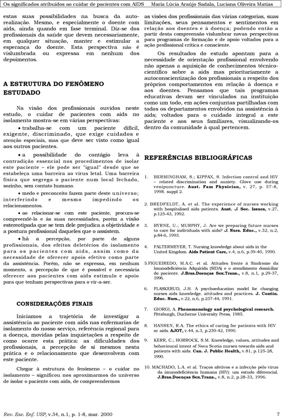 A ESTRUTURA DO FENÔMENO ESTUDADO Na visão dos profissionais ouvidos neste estudo, o cuidar de pacientes com aids no isolamento mostra-se em várias perspectivas: trabalha-se com um paciente difícil,