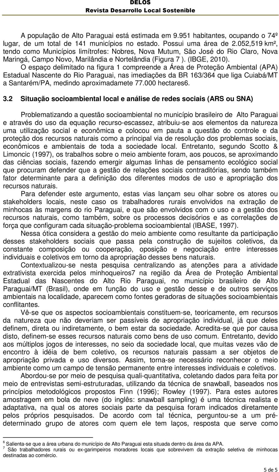 O espaço delimitado na figura 1 compreende a Área de Proteção Ambiental (APA) Estadual Nascente do Rio Paraguai, nas imediações da BR 163/364 que liga Cuiabá/MT a Santarém/PA, medindo aproximadamete