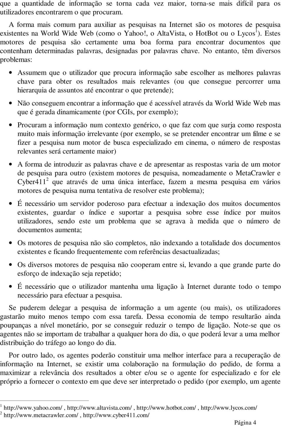 Estes motores de pesquisa são certamente uma boa forma para encontrar documentos que contenham determinadas palavras, designadas por palavras chave.