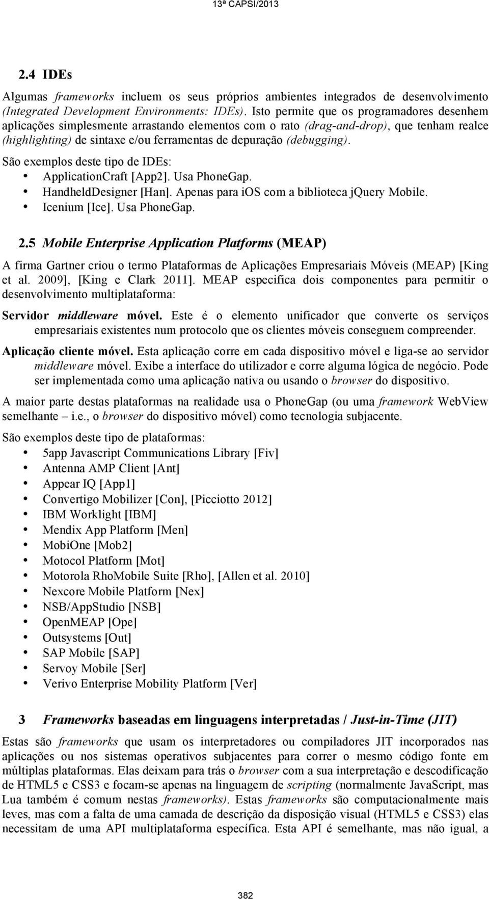 (debugging). São exemplos deste tipo de IDEs: ApplicationCraft [App2]. Usa PhoneGap. HandheldDesigner [Han]. Apenas para ios com a biblioteca jquery Mobile. Icenium [Ice]. Usa PhoneGap. 2.