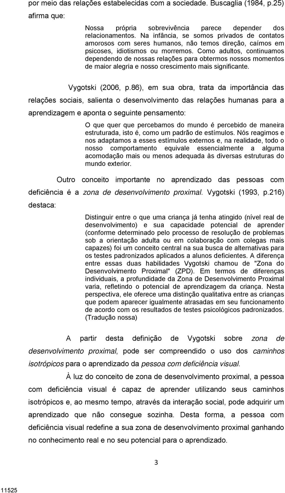 Como adultos, continuamos dependendo de nossas relações para obtermos nossos momentos de maior alegria e nosso crescimento mais significante. Vygotski (2006, p.