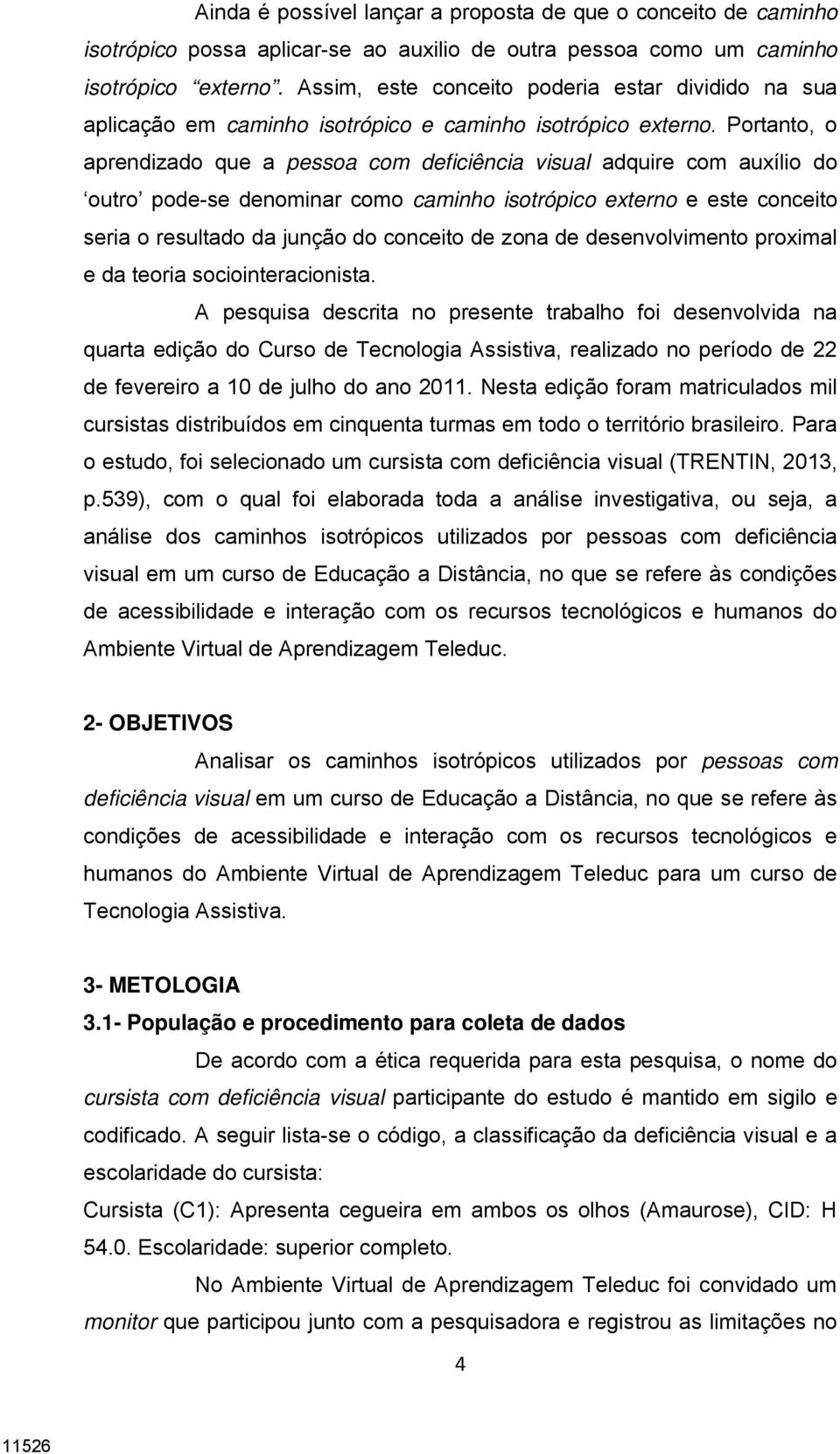 Portanto, o aprendizado que a pessoa com deficiência visual adquire com auxílio do outro pode-se denominar como caminho isotrópico externo e este conceito seria o resultado da junção do conceito de