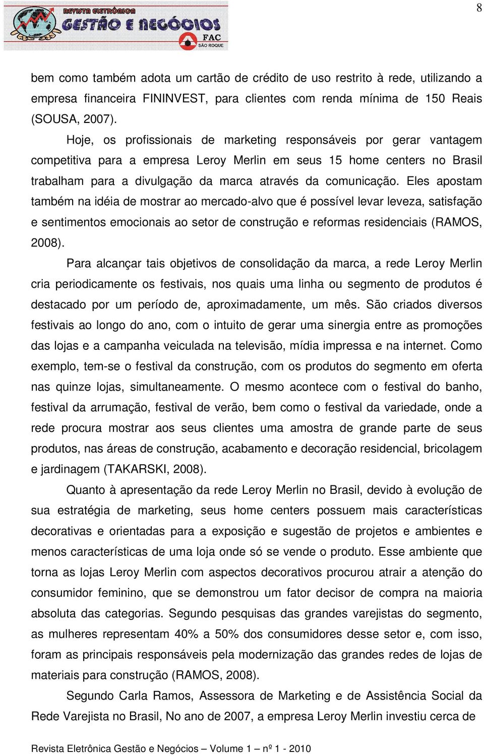 comunicação. Eles apostam também na idéia de mostrar ao mercado-alvo que é possível levar leveza, satisfação e sentimentos emocionais ao setor de construção e reformas residenciais (RAMOS, 2008).