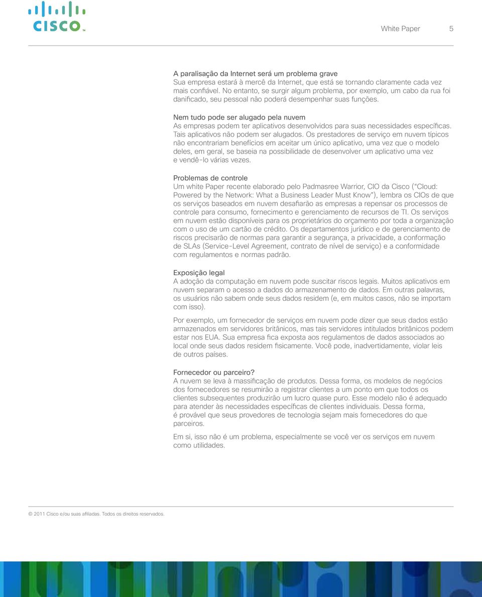 Nem tudo pode ser alugado pela nuvem As empresas podem ter aplicativos desenvolvidos para suas necessidades específicas. Tais aplicativos não podem ser alugados.