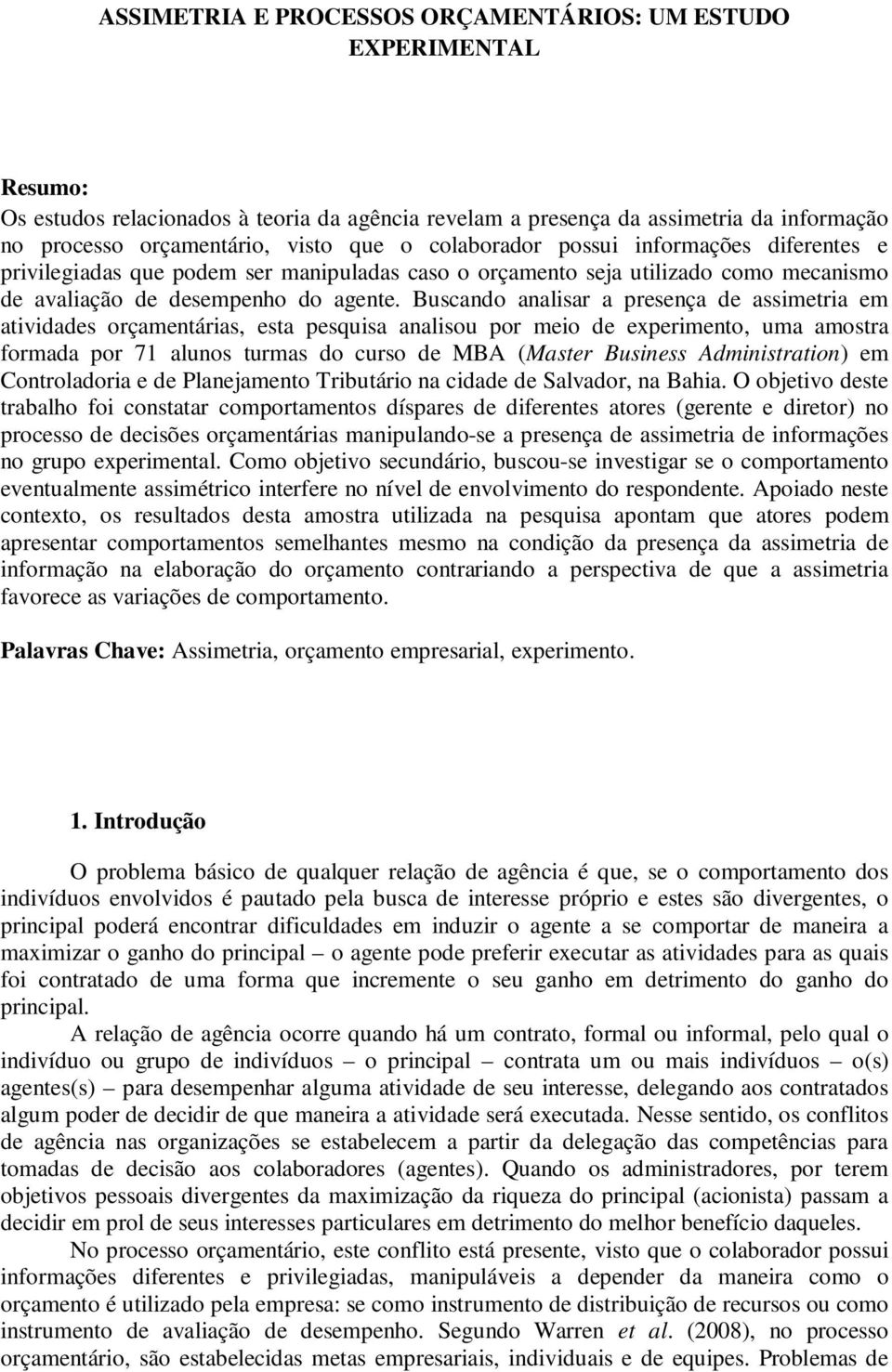 Buscando analisar a presença de assimetria em atividades orçamentárias, esta pesquisa analisou por meio de experimento, uma amostra formada por 71 alunos turmas do curso de MBA (Master Business