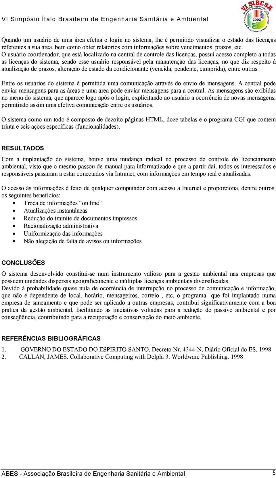 licenças, no que diz respeito à atualização de prazos, alteração de estado da condicionante (vencida, pendente, cumprida), entre outras.