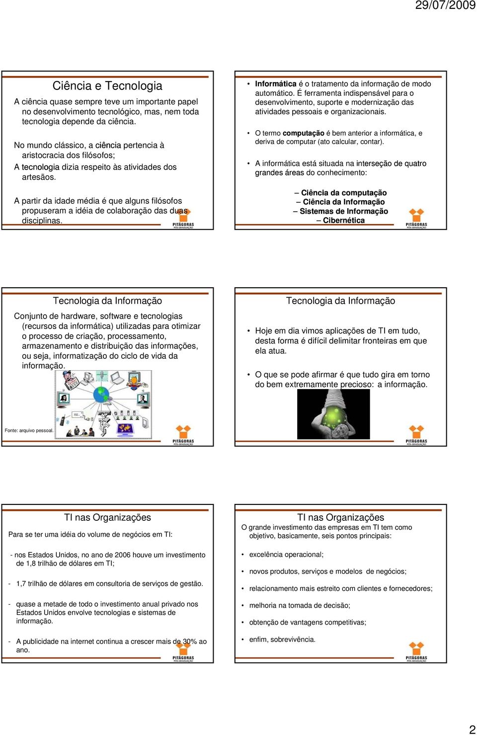 A partir da idade média é que alguns filósofos propuseram a idéia de colaboração das duas disciplinas. Informática é o tratamento da informação de modo automático.