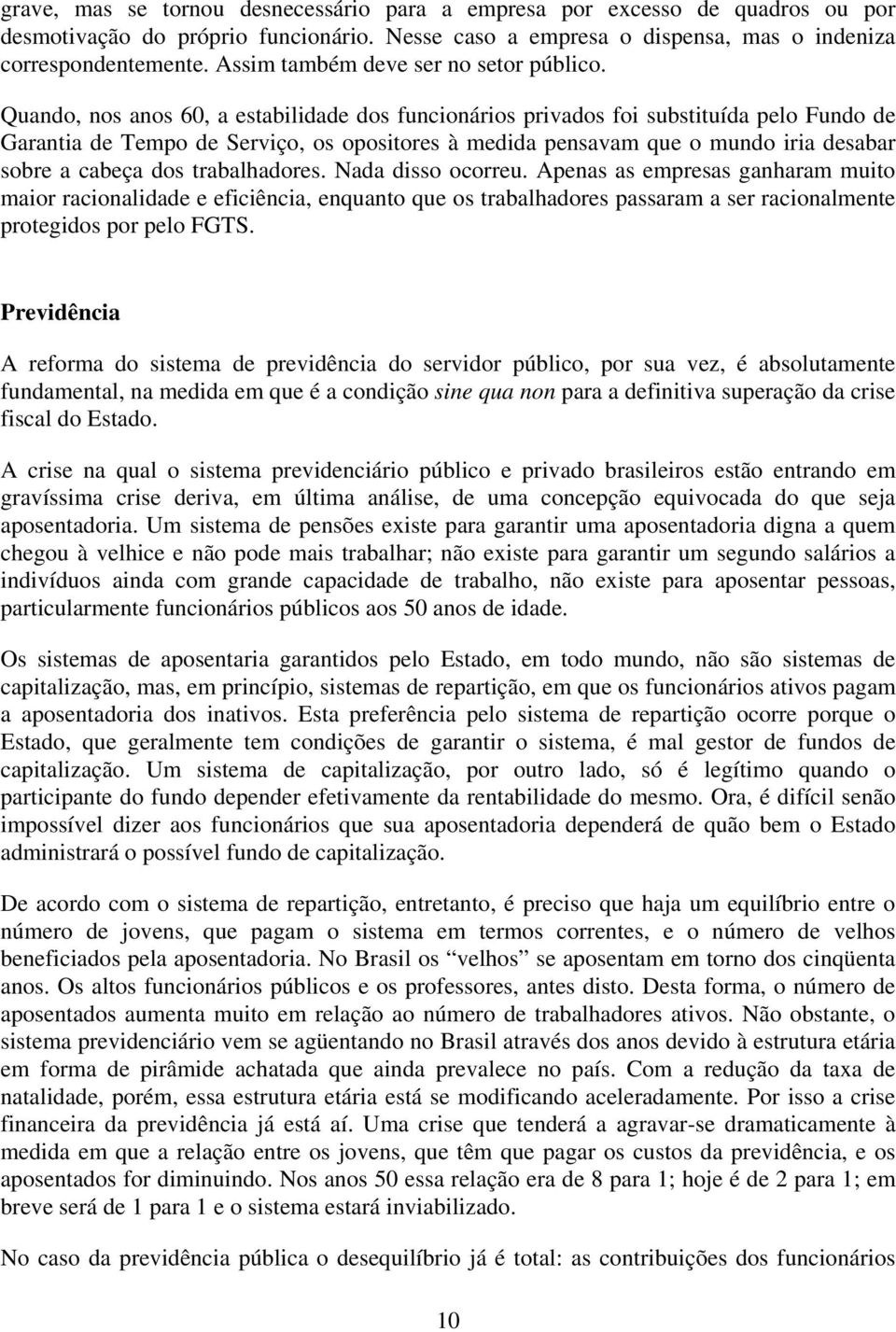 Quando, nos anos 60, a estabilidade dos funcionários privados foi substituída pelo Fundo de Garantia de Tempo de Serviço, os opositores à medida pensavam que o mundo iria desabar sobre a cabeça dos