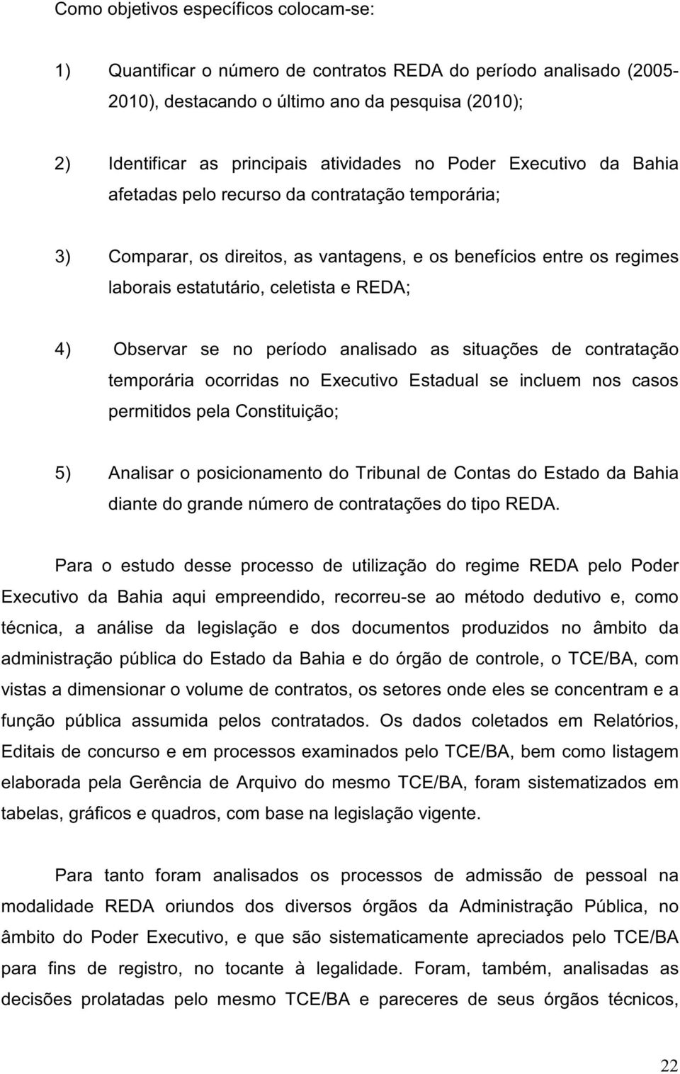 no período analisado as situações de contratação temporária ocorridas no Executivo Estadualse incluem nos casos permitidos pela Constituição; 5) Analisaro posicionamento do Tribunalde Contas do