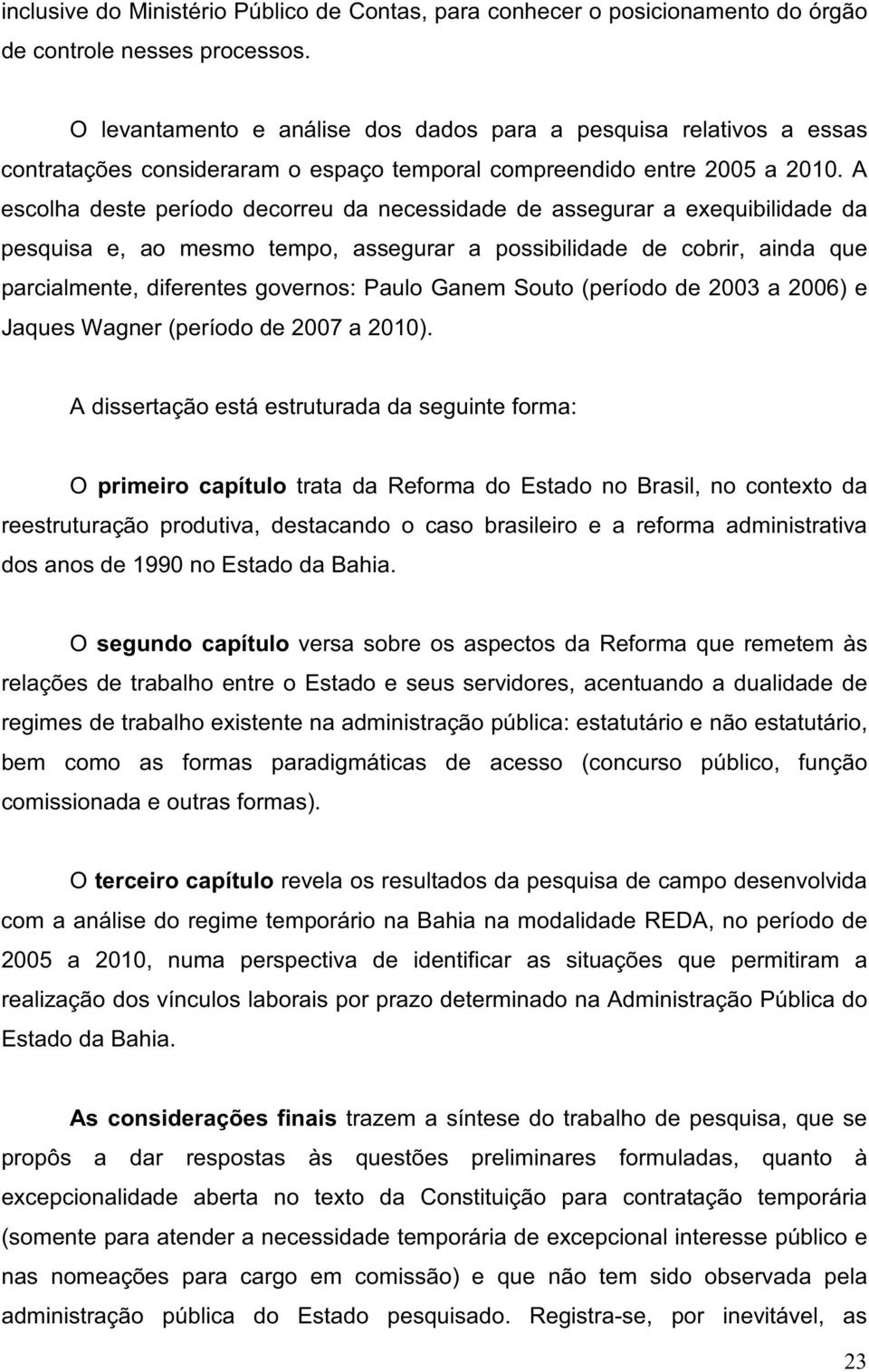 A escolha deste período decorreu da necessidade de assegurara exequibilidade da pesquisa e, ao mesmo tempo, assegurar a possibilidade de cobrir, ainda que parcialmente,diferentes governos: Paulo