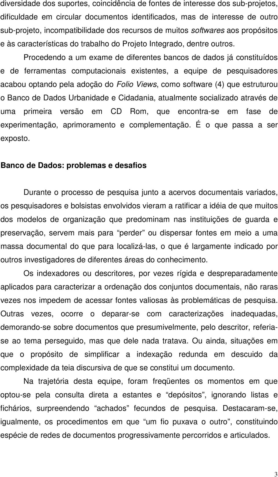 Procedendo a um exame de diferentes bancos de dados já constituídos e de ferramentas computacionais existentes, a equipe de pesquisadores acabou optando pela adoção do Folio Views, como software (4)