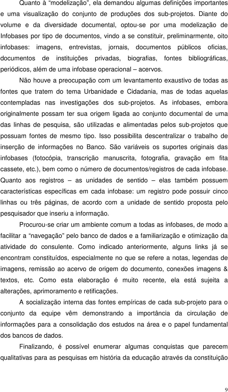 documentos públicos oficias, documentos de instituições privadas, biografias, fontes bibliográficas, periódicos, além de uma infobase operacional acervos.