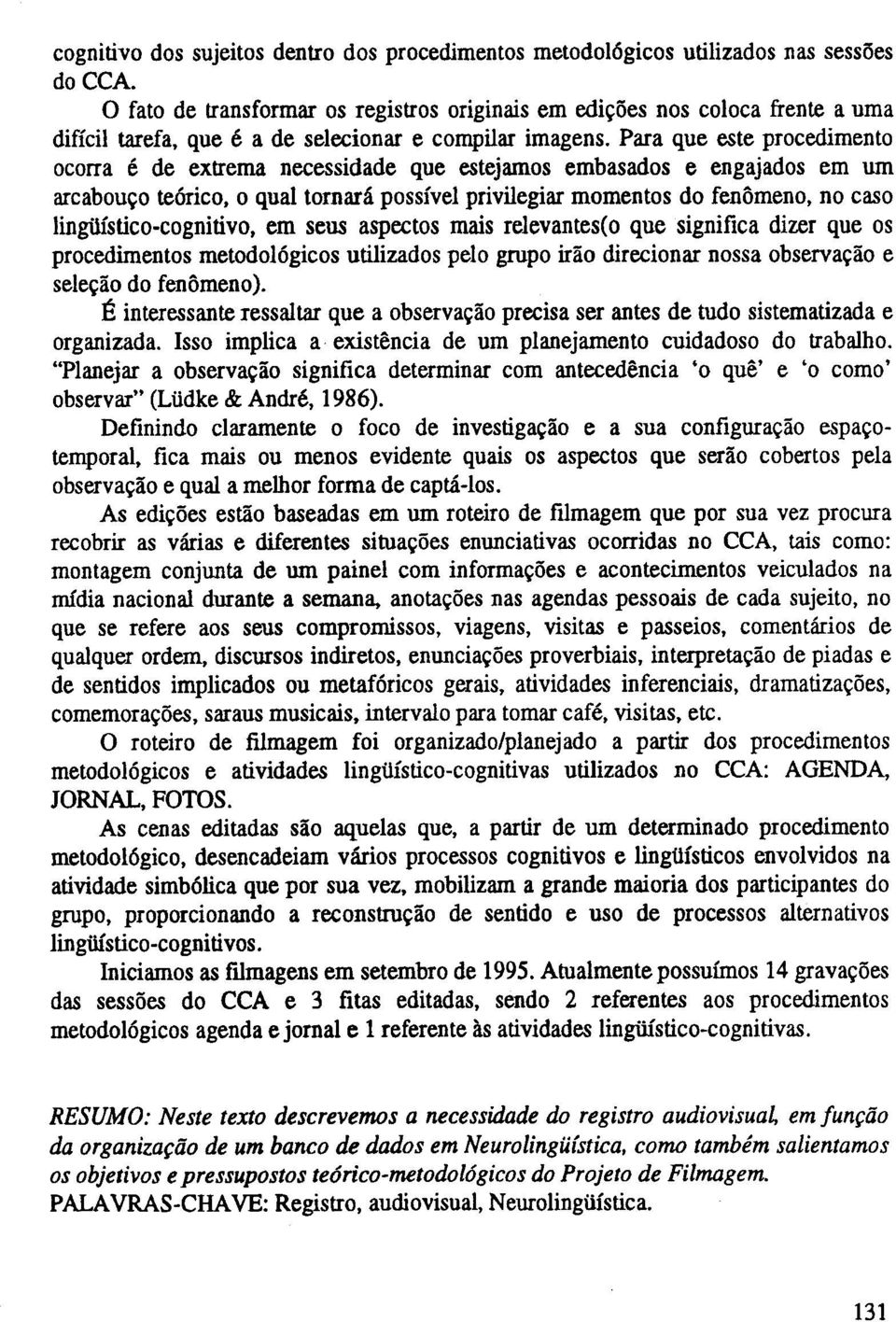 Para que este procedimento ocorra e de extrema necessidade que estejamos embasados e engajados em urn arcabouco te6rico, 0 qual tornara possivel privilegiar momentos do fenomeno, no caso