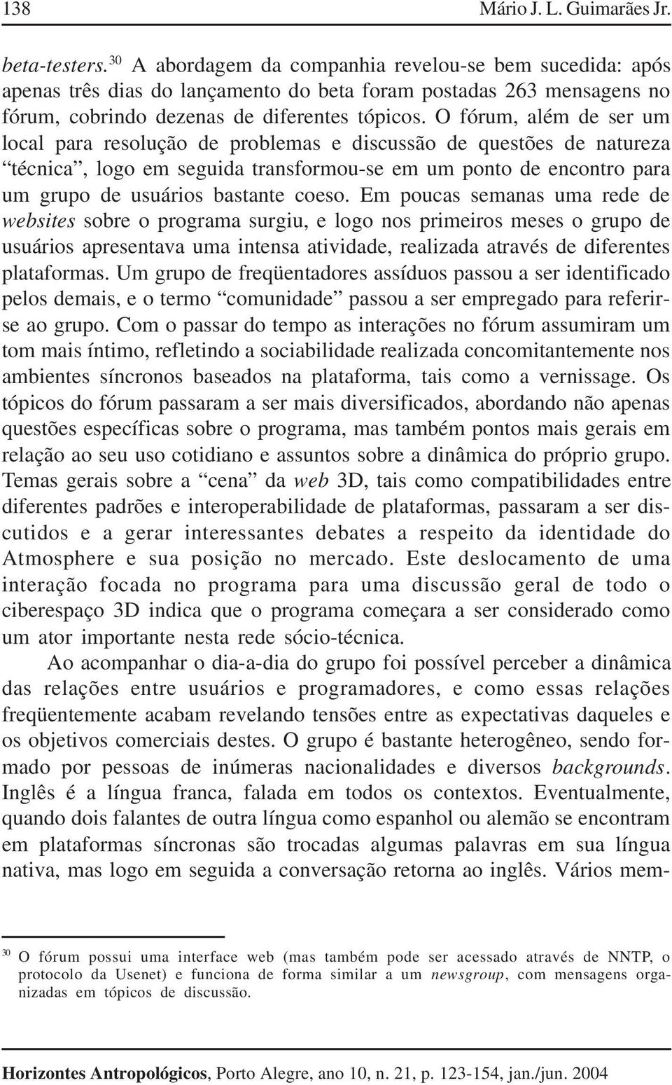 O fórum, além de ser um local para resolução de problemas e discussão de questões de natureza técnica, logo em seguida transformou-se em um ponto de encontro para um grupo de usuários bastante coeso.